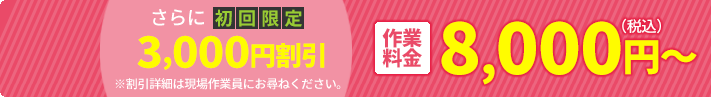 初回限定3,000円割引　作業料金8,000円（税込）～