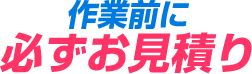 作業前に必ずお見積り